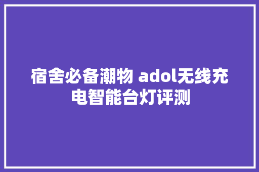 宿舍必备潮物 adol无线充电智能台灯评测 宿舍必备潮物 adol无线充电智能台灯评测 智能科技