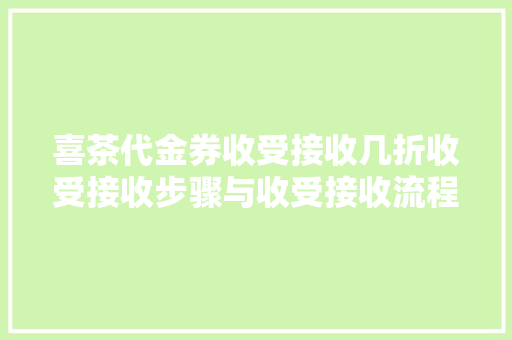喜茶代金券收受接收几折收受接收步骤与收受接收流程