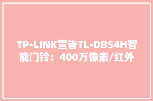 TP-LINK宣告TL-DB54H智能门铃：400万像素/红外监测到手209元