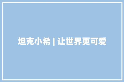 坦克小希 | 让世界更可爱