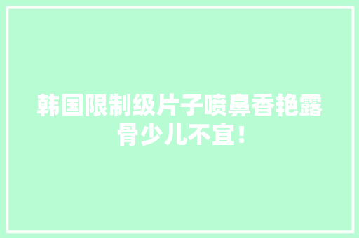 韩国限制级片子喷鼻香艳露骨少儿不宜！