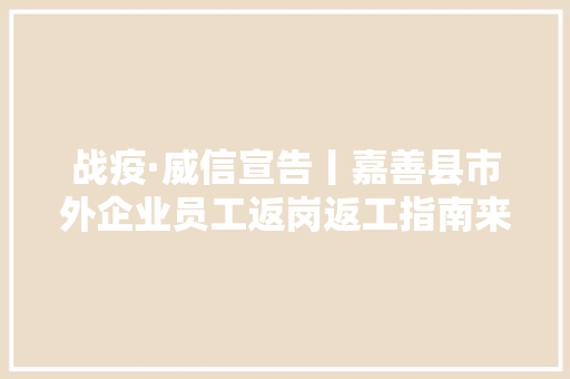 战疫·威信宣告丨嘉善县市外企业员工返岗返工指南来了