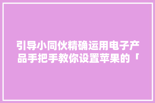 引导小同伙精确运用电子产品手把手教你设置苹果的「防陷溺」