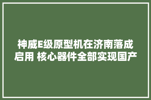 神威E级原型机在济南落成启用 核心器件全部实现国产 神威E级原型机在济南落成启用 核心器件全部实现国产 互联通信