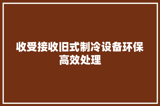 收受接收旧式制冷设备环保高效处理 收受接收旧式制冷设备环保高效处理 人工智能