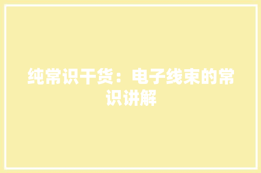 纯常识干货：电子线束的常识讲解 纯常识干货：电子线束的常识讲解 人工智能