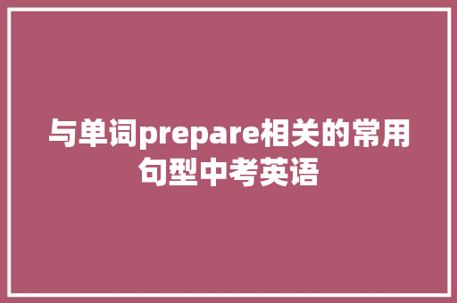与单词prepare相关的常用句型中考英语 与单词prepare相关的常用句型中考英语 智能科技