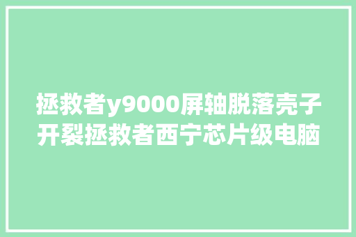 拯救者y9000屏轴脱落壳子开裂拯救者西宁芯片级电脑维修