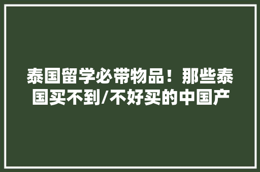 泰国留学必带物品！那些泰国买不到/不好买的中国产品 泰国留学必带物品！那些泰国买不到/不好买的中国产品 智能家居