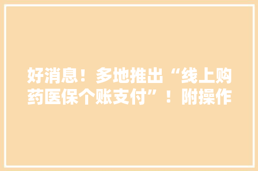 好消息！多地推出“线上购药医保个账支付”！附操作步骤 好消息！多地推出“线上购药医保个账支付”！附操作步骤 互联通信