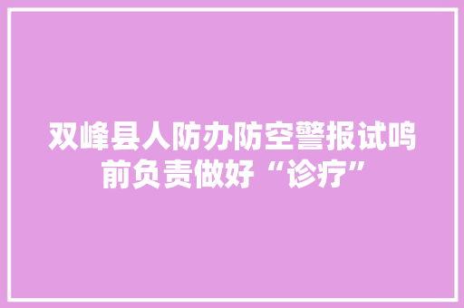 双峰县人防办防空警报试鸣前负责做好“诊疗” 双峰县人防办防空警报试鸣前负责做好“诊疗” 智能科技