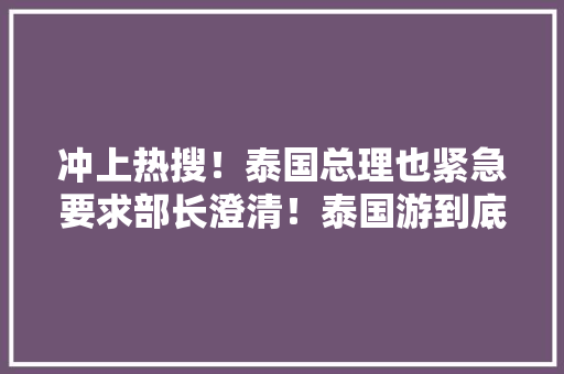 冲上热搜！泰国总理也紧急要求部长澄清！泰国游到底安然不屈安？价格暴涨也成关注焦点 冲上热搜！泰国总理也紧急要求部长澄清！泰国游到底安然不屈安？价格暴涨也成关注焦点 人工智能