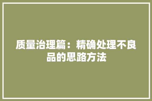 质量治理篇：精确处理不良品的思路方法 质量治理篇：精确处理不良品的思路方法 互联通信