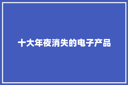 十大年夜消失的电子产品