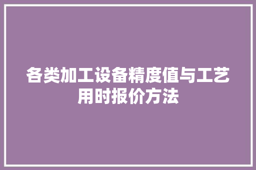 各类加工设备精度值与工艺用时报价方法 各类加工设备精度值与工艺用时报价方法 智能科技