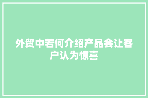 外贸中若何介绍产品会让客户认为惊喜