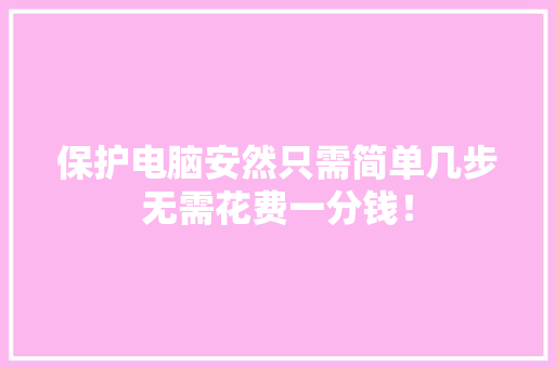 保护电脑安然只需简单几步无需花费一分钱！ 保护电脑安然只需简单几步无需花费一分钱！ 互联通信
