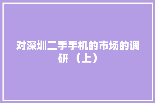 对深圳二手手机的市场的调研 （上） 对深圳二手手机的市场的调研 （上） 智能家居
