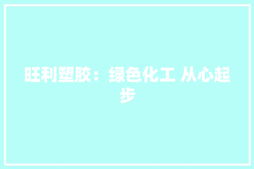 旺利塑胶：绿色化工 从心起步 旺利塑胶：绿色化工 从心起步 互联通信