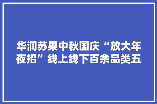 华润苏果中秋国庆“放大年夜招”线上线下百余品类五折起 华润苏果中秋国庆“放大年夜招”线上线下百余品类五折起 智能科技