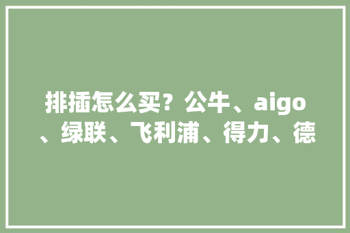 排插怎么买？公牛、aigo、绿联、飞利浦、得力、德力西拆给大年夜家看