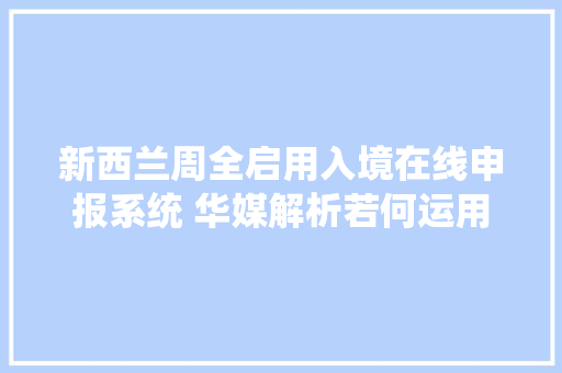 新西兰周全启用入境在线申报系统 华媒解析若何运用 新西兰周全启用入境在线申报系统 华媒解析若何运用 互联通信