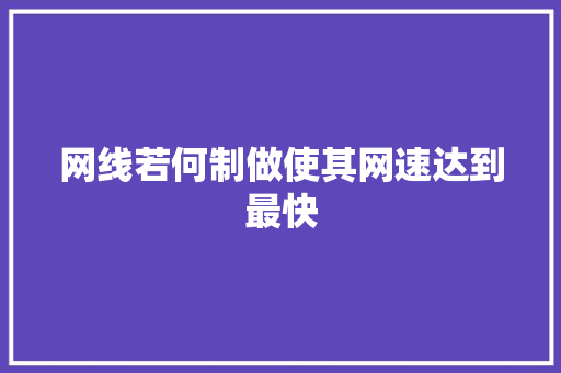 网线若何制做使其网速达到最快 网线若何制做使其网速达到最快 人工智能