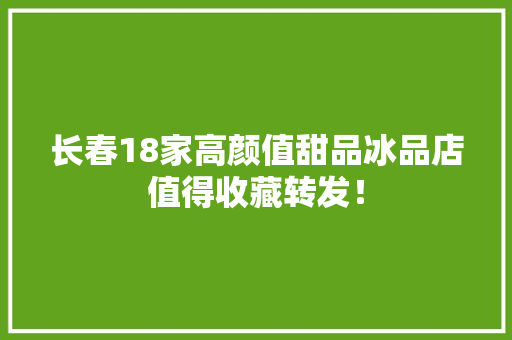 长春18家高颜值甜品冰品店值得收藏转发！ 长春18家高颜值甜品冰品店值得收藏转发！ 智能家居