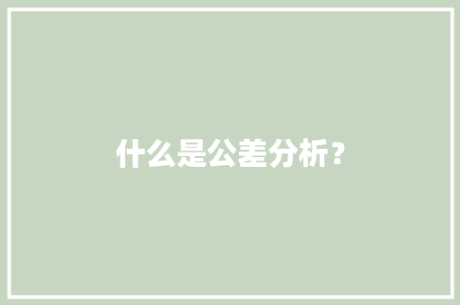 什么是公差分析？ 什么是公差分析？ 智能科技