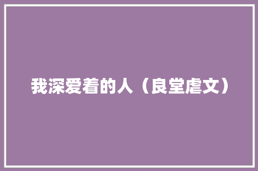 我深爱着的人（良堂虐文） 我深爱着的人（良堂虐文） 智能家居