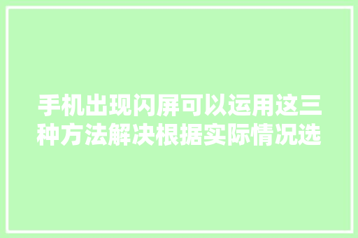 手机出现闪屏可以运用这三种方法解决根据实际情况选择即可 手机出现闪屏可以运用这三种方法解决根据实际情况选择即可 智能科技