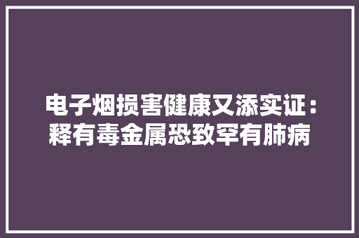 电子烟损害健康又添实证：释有毒金属恐致罕有肺病