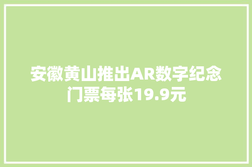 安徽黄山推出AR数字纪念门票每张19.9元