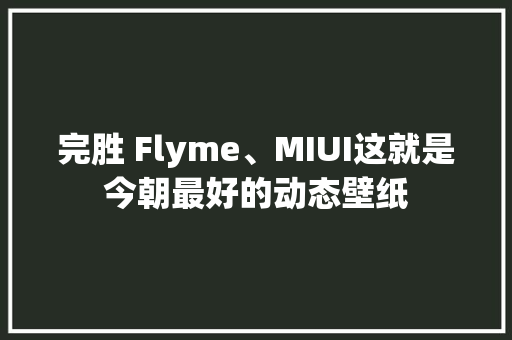 完胜 Flyme、MIUI这就是今朝最好的动态壁纸 完胜 Flyme、MIUI这就是今朝最好的动态壁纸 智能家居