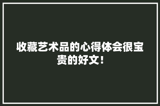 收藏艺术品的心得体会很宝贵的好文！ 收藏艺术品的心得体会很宝贵的好文！ 人工智能