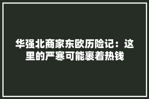 华强北商家东欧历险记：这里的严寒可能裹着热钱
