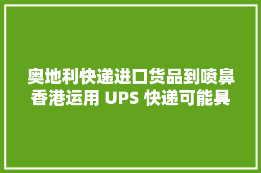 奥地利快递进口货品到喷鼻香港运用 UPS 快递可能具有以下优势