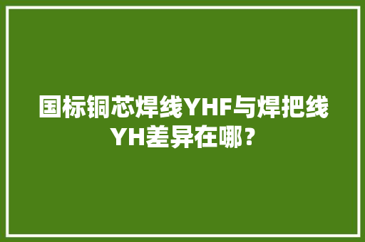 国标铜芯焊线YHF与焊把线YH差异在哪？