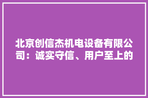 北京创信杰机电设备有限公司：诚实守信、用户至上的优质做事 北京创信杰机电设备有限公司：诚实守信、用户至上的优质做事 人工智能