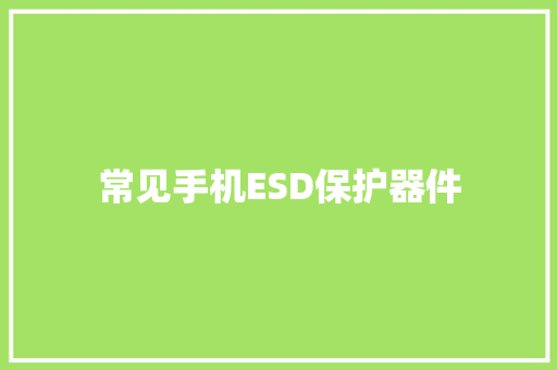常见手机ESD保护器件 常见手机ESD保护器件 智能科技