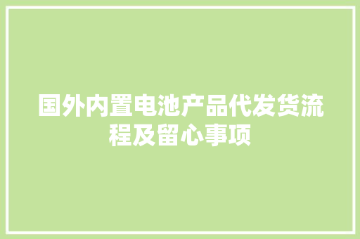 国外内置电池产品代发货流程及留心事项