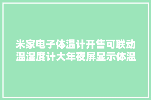 米家电子体温计开售可联动温湿度计大年夜屏显示体温