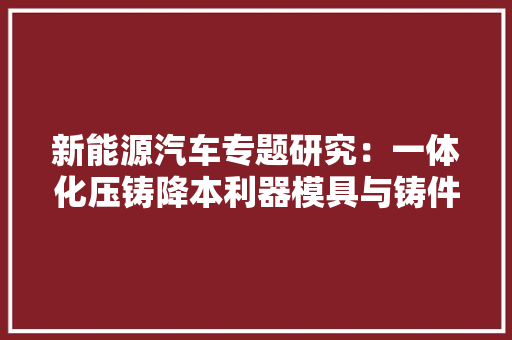 新能源汽车专题研究：一体化压铸降本利器模具与铸件开创变革 新能源汽车专题研究：一体化压铸降本利器模具与铸件开创变革 人工智能