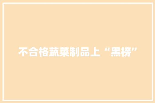 不合格蔬菜制品上“黑榜” 不合格蔬菜制品上“黑榜” 人工智能