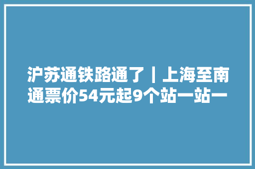 沪苏通铁路通了｜上海至南通票价54元起9个站一站一景 沪苏通铁路通了｜上海至南通票价54元起9个站一站一景 智能家居