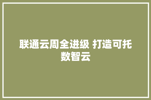 联通云周全进级 打造可托数智云 联通云周全进级 打造可托数智云 智能家居