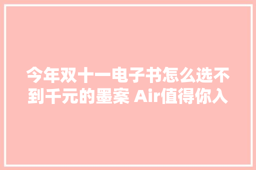 今年双十一电子书怎么选不到千元的墨案 Air值得你入手 今年双十一电子书怎么选不到千元的墨案 Air值得你入手 人工智能