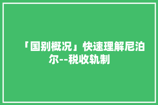 「国别概况」快速理解尼泊尔--税收轨制 「国别概况」快速理解尼泊尔--税收轨制 智能家居