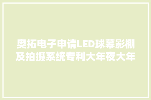 奥拓电子申请LED球幕影棚及拍摄系统专利大年夜大年夜增加拍摄可视角度的同时降低了LED背景屏幕的高度 奥拓电子申请LED球幕影棚及拍摄系统专利大年夜大年夜增加拍摄可视角度的同时降低了LED背景屏幕的高度 人工智能