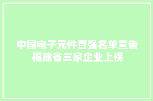 中国电子元件百强名单宣告 福建省三家企业上榜